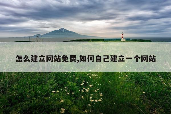 怎么建立网站免费,如何自己建立一个网站