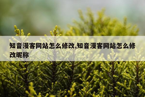 知音漫客网站怎么修改,知音漫客网站怎么修改昵称