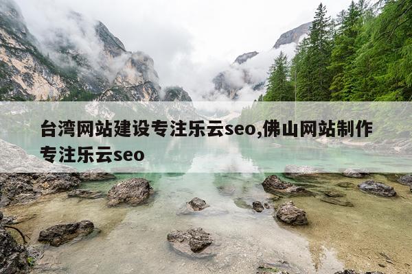 台湾网站建设专注乐云seo,佛山网站制作专注乐云seo