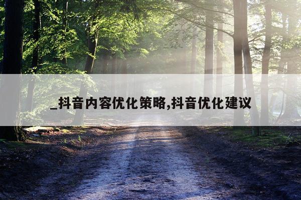 _抖音内容优化策略,抖音优化建议