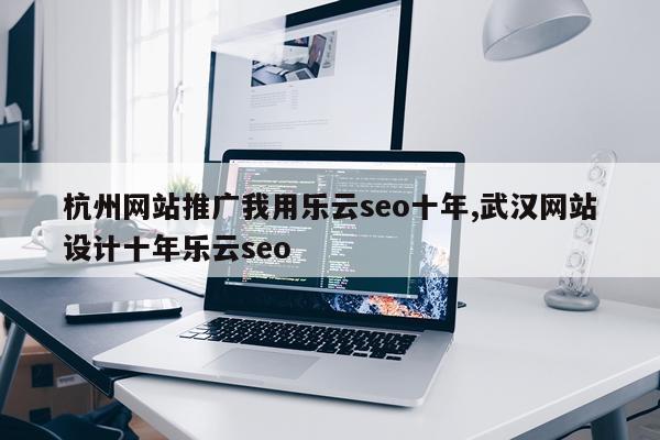 杭州网站推广我用乐云seo十年,武汉网站设计十年乐云seo