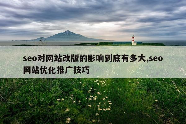 seo对网站改版的影响到底有多大,seo网站优化推广技巧