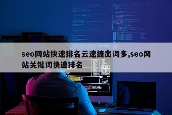 seo网站快速排名云速捷出词多,seo网站关键词快速排名