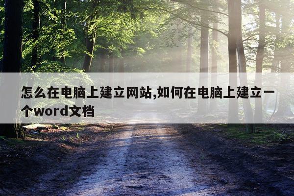 怎么在电脑上建立网站,如何在电脑上建立一个word文档