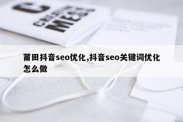 莆田抖音seo优化,抖音seo关键词优化怎么做