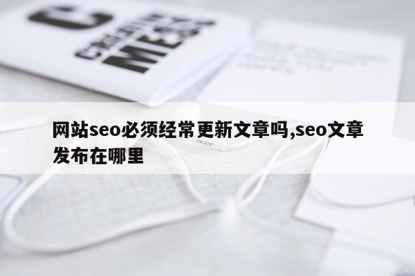 网站seo必须经常更新文章吗,seo文章发布在哪里