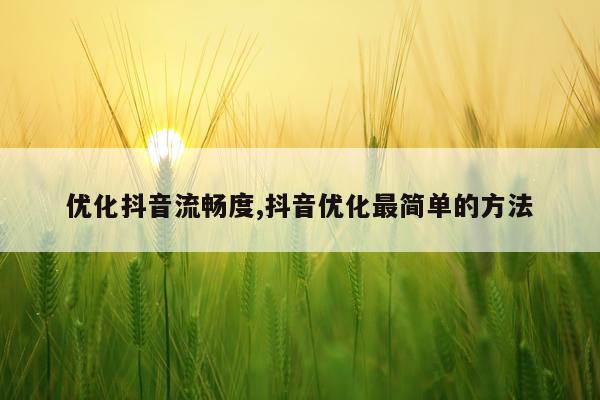 优化抖音流畅度,抖音优化最简单的方法