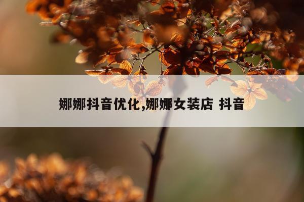 娜娜抖音优化,娜娜女装店 抖音