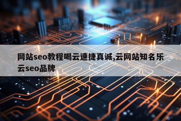 网站seo教程喝云速捷真诚,云网站知名乐云seo品牌