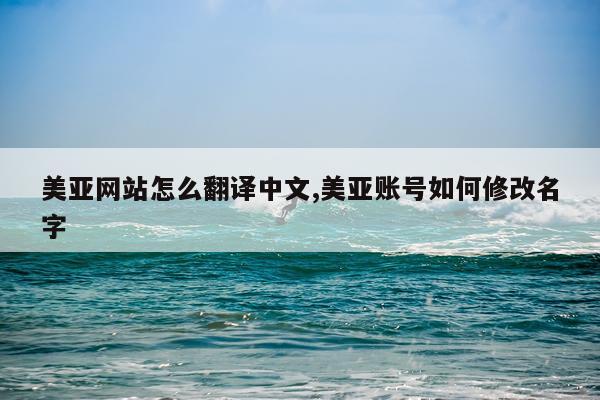 美亚网站怎么翻译中文,美亚账号如何修改名字