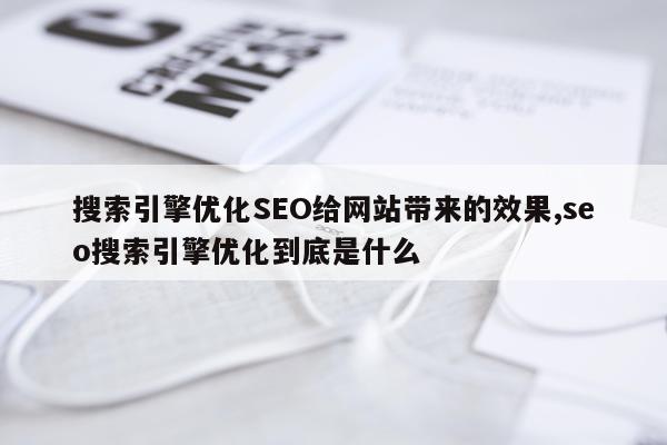 搜索引擎优化SEO给网站带来的效果,seo搜索引擎优化到底是什么