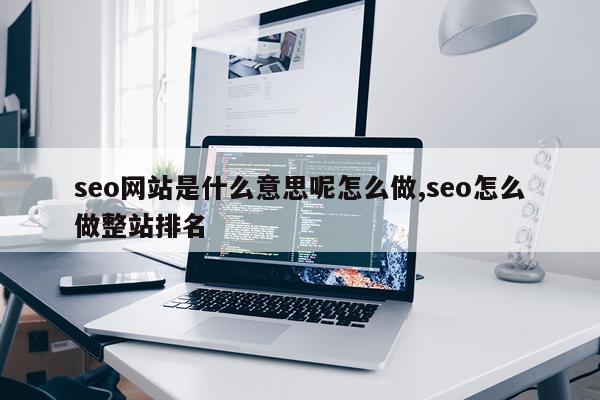 seo网站是什么意思呢怎么做,seo怎么做整站排名