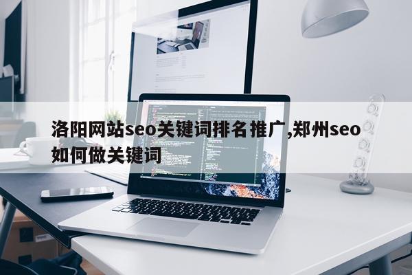 洛阳网站seo关键词排名推广,郑州seo如何做关键词
