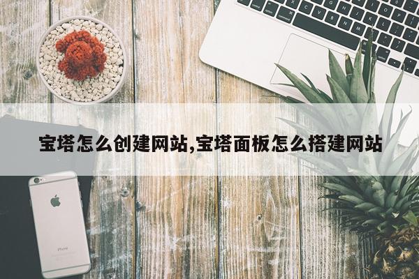 宝塔怎么创建网站,宝塔面板怎么搭建网站