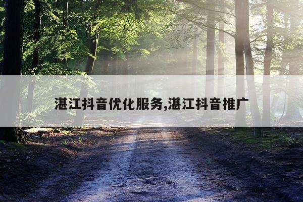 湛江抖音优化服务,湛江抖音推广