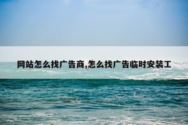 网站怎么找广告商,怎么找广告临时安装工