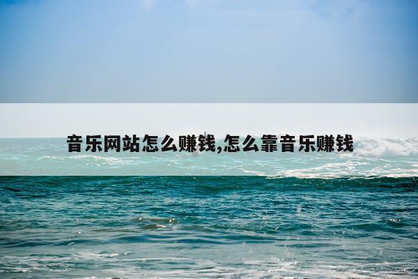 音乐网站怎么赚钱,怎么靠音乐赚钱