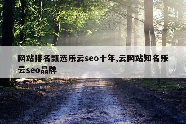 网站排名甄选乐云seo十年,云网站知名乐云seo品牌