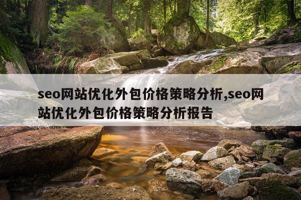 seo网站优化外包价格策略分析,seo网站优化外包价格策略分析报告