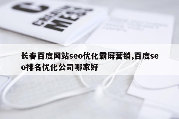 长春百度网站seo优化霸屏营销,百度seo排名优化公司哪家好