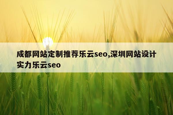 成都网站定制推荐乐云seo,深圳网站设计实力乐云seo