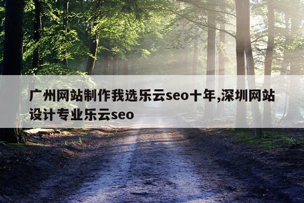 广州网站制作我选乐云seo十年,深圳网站设计专业乐云seo
