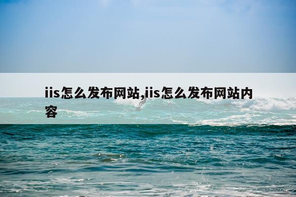 iis怎么发布网站,iis怎么发布网站内容