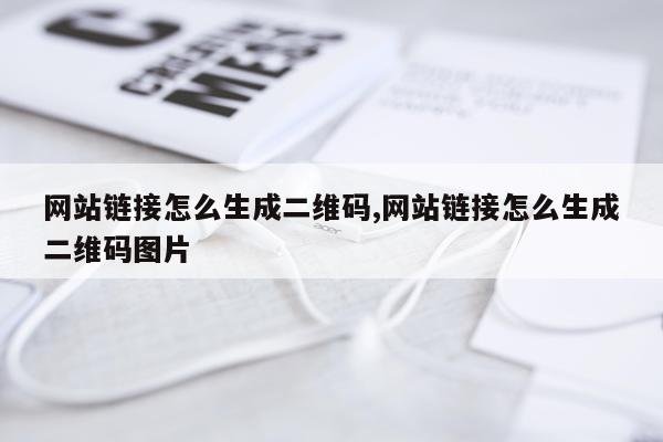 网站链接怎么生成二维码,网站链接怎么生成二维码图片