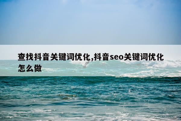 查找抖音关键词优化,抖音seo关键词优化怎么做