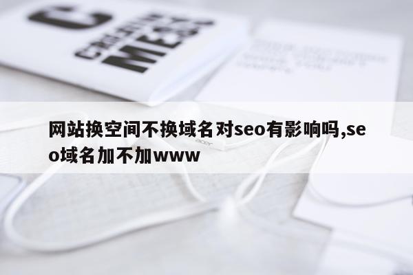 网站换空间不换域名对seo有影响吗,seo域名加不加www
