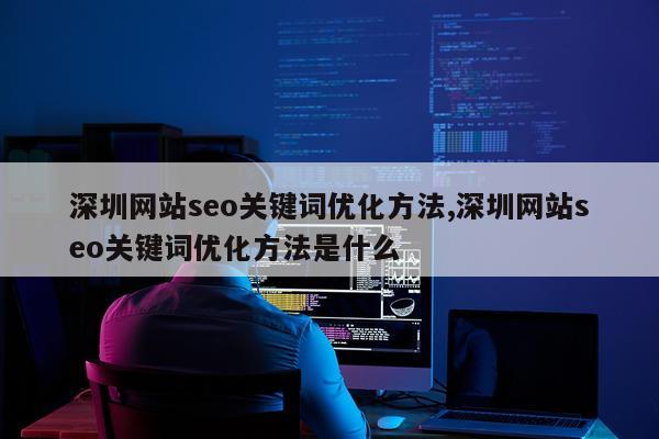 深圳网站seo关键词优化方法,深圳网站seo关键词优化方法是什么