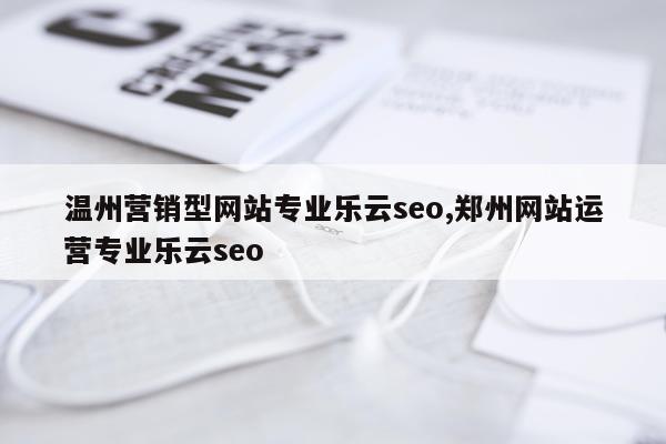 温州营销型网站专业乐云seo,郑州网站运营专业乐云seo