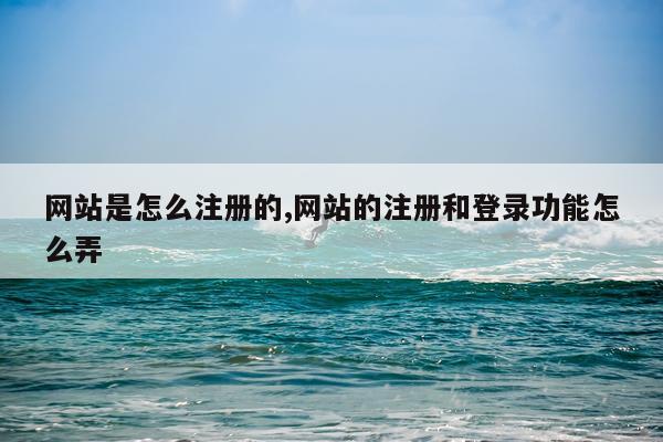 网站是怎么注册的,网站的注册和登录功能怎么弄