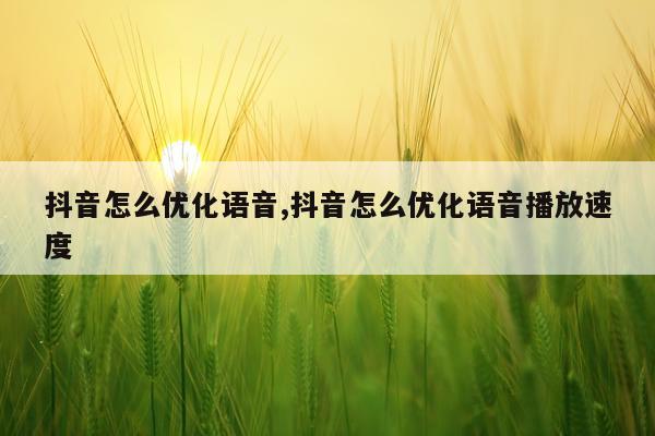 抖音怎么优化语音,抖音怎么优化语音播放速度