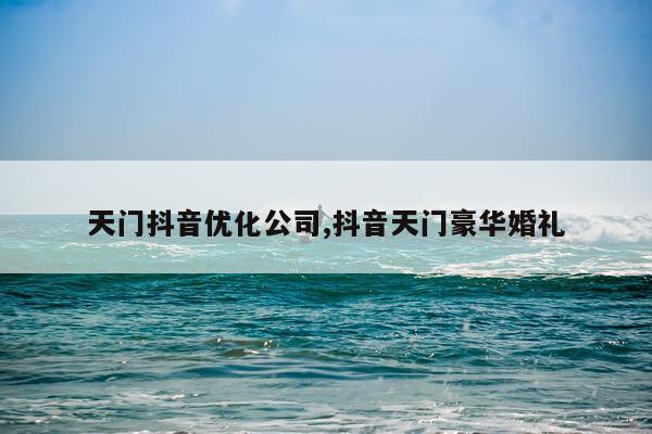 天门抖音优化公司,抖音天门豪华婚礼
