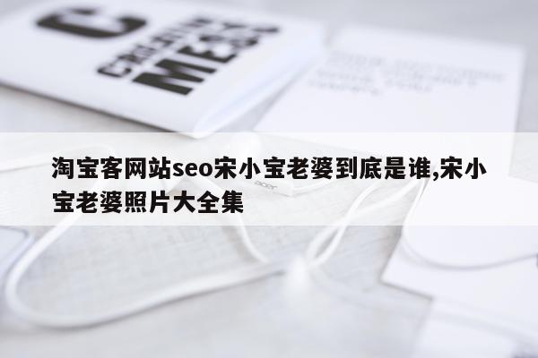 淘宝客网站seo宋小宝老婆到底是谁,宋小宝老婆照片大全集