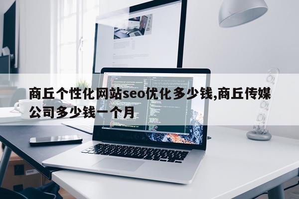 商丘个性化网站seo优化多少钱,商丘传媒公司多少钱一个月