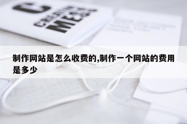 制作网站是怎么收费的,制作一个网站的费用是多少