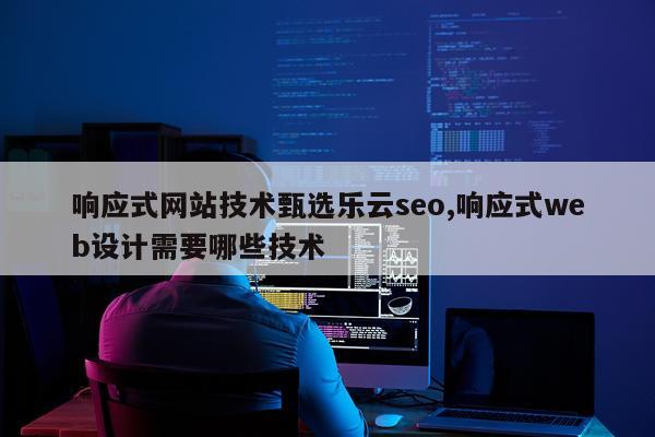响应式网站技术甄选乐云seo,响应式web设计需要哪些技术