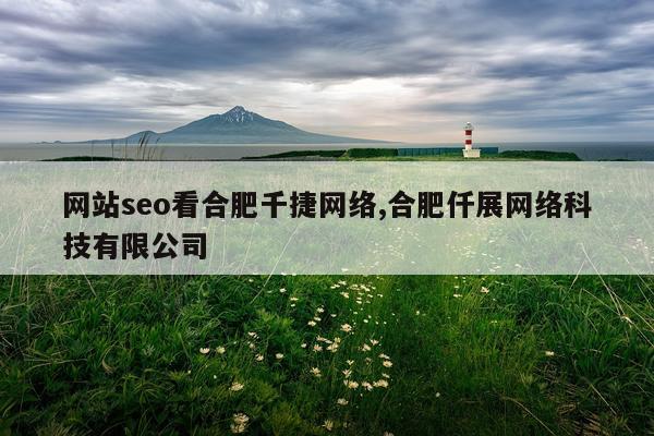网站seo看合肥千捷网络,合肥仟展网络科技有限公司