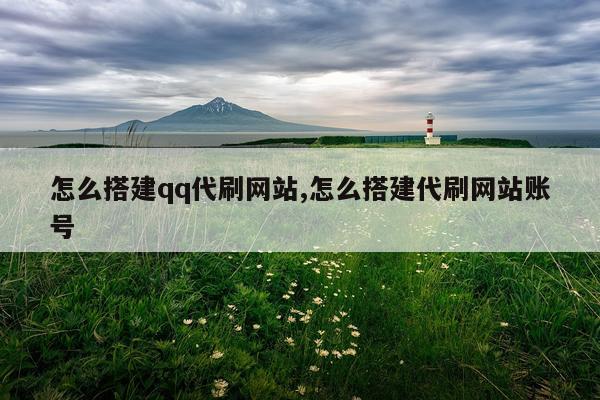 怎么搭建qq代刷网站,怎么搭建代刷网站账号