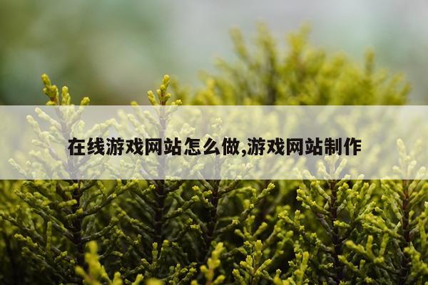 在线游戏网站怎么做,游戏网站制作