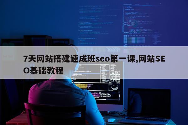 7天网站搭建速成班seo第一课,网站SEO基础教程