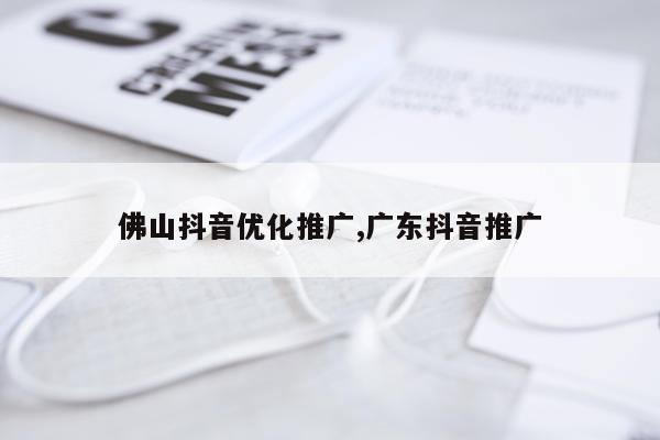 佛山抖音优化推广,广东抖音推广