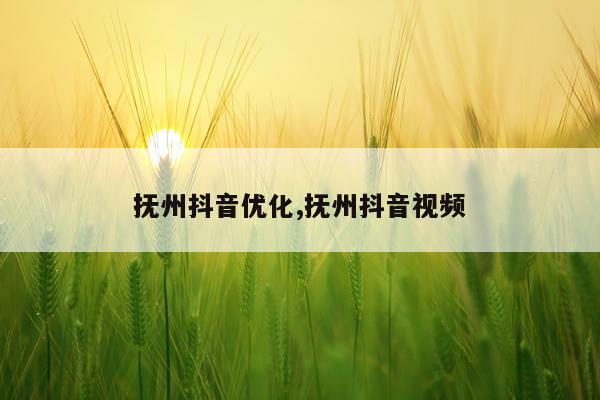 抚州抖音优化,抚州抖音视频