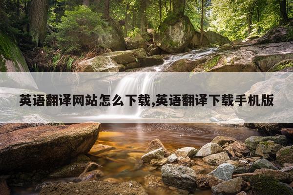 英语翻译网站怎么下载,英语翻译下载手机版
