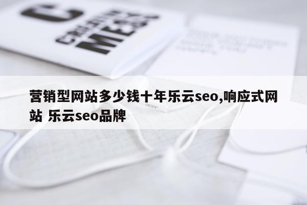 营销型网站多少钱十年乐云seo,响应式网站 乐云seo品牌