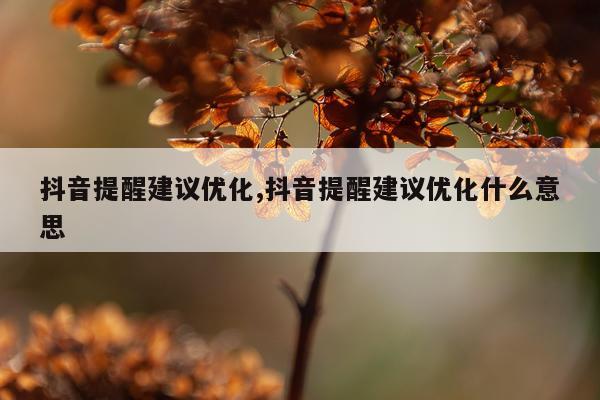 抖音提醒建议优化,抖音提醒建议优化什么意思