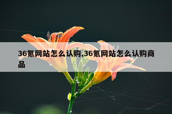 36氪网站怎么认购,36氪网站怎么认购商品