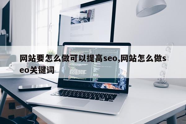 网站要怎么做可以提高seo,网站怎么做seo关键词